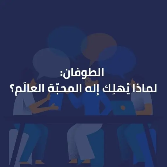 الطوفان: لماذا يُهلِك إلهُ المحبّة العالَم؟